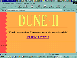 Zrzut ekranu z Windows 98 w niskiej rozdzielczości. W oknie bardzo
starej wersji Internet Explorer wyświetla się strona internetowa z
jednolitym pomarańczowym tłem i czerwonym zygzakiem po lewej. Na górze
strony duży żółty napis Dune 2, pod nim napis Wszystko związane z Dune 2,
czy ta strona może mieć lepszą rekomendację. Pod nim napis drukowanymi
literami KLIKNIJ TUTAJ.